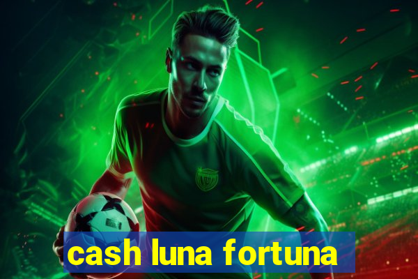 cash luna fortuna